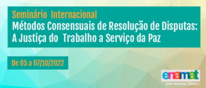 Notícia: Seminário Internacional sobre Métodos Consensuais de Resolução de Disputas: A Justiça do Trabalho a Serviço da Paz