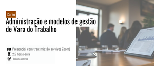 Notícia: Curso: Administração e modelos de gestão de Vara do Trabalho