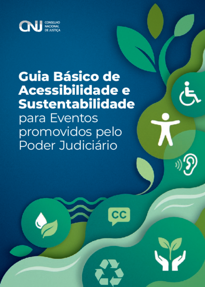 Capa com fundo azul, com os dizeres em branco, no topo esquerdo da página "CNJ Conselho Nacional de Justiça". No meio, em branco, Guia Básico de Acessibilidade e Sustentabilidade para Eventos promovidos pelo Poder Judiciário. Na lateral direita até a parte de baixo, há uma arte simulando uma árvore, em tons de verde, e na cor branca, os símbolos de áudiodescrição, pessoa com deficiência física, material reciclável, entre outros.