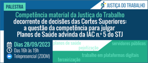 Notícia: Palestra: Competência material da Justiça do Trabalho decorrente de decisões das Cortes Superiores: a questão da competência para julgar Planos de Saúde advinda da IAC n.º 5 do STJ