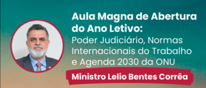 Notícia: Aula Magna de Abertura do Ano Letivo: Poder Judiciário, Normas Internacionais do Trabalho e Agenda 2030 da ONU