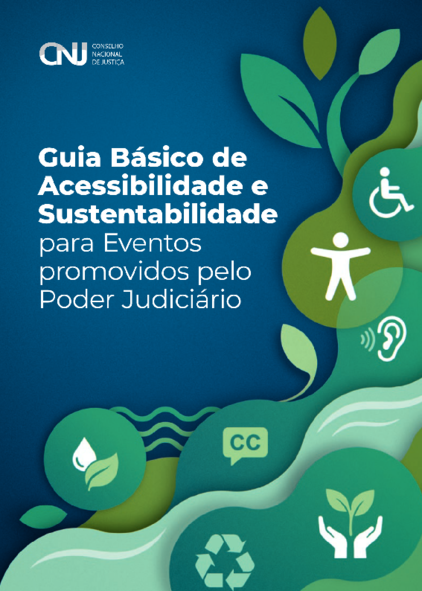 Capa com fundo azul, com os dizeres em branco, no topo esquerdo da página "CNJ Conselho Nacional de Justiça". No meio, em branco, Guia Básico de Acessibilidade e Sustentabilidade para Eventos promovidos pelo Poder Judiciário. Na lateral direita até a parte de baixo, há uma arte simulando uma árvore, em tons de verde, e na cor branca, os símbolos de áudiodescrição, pessoa com deficiência física, material reciclável, entre outros.