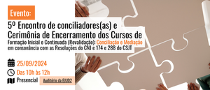 Notícia: Evento: 5º Encontro de conciliadores(as) e Cerimônia de Encerramento dos Cursos de Formação Inicial e Continuada (Revalidação): Conciliação e Mediação em consonância com as Resoluções do CNJ e 174 e 288 do CSJT