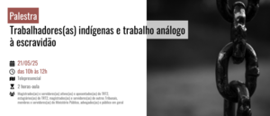 Notícia: Inscrições abertas para a palestra Trabalhadores(as) indígenas e trabalho análogo à escravidão