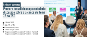 Notícia: Rodas de conversa: Penhora de salário e aposentadoria: discussão sobre o alcance do Tema 75 do TST