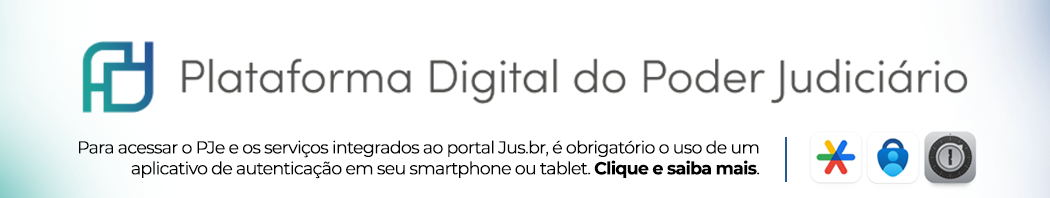 Banner com imagem e texto. Na metade superior, traz o logo e o nome Plataforma Digital do Poder Judicário; na metade inferior, traz o texto: "Para acessar o PJe e os serviços integrados ao portal jus.br, é obrigatório o uso de um aplicativo de autenticação em seu smartphone ou tablet. Clique e saiba mais; à direita, logotipos dos três autenticadores habilitados, descritos dentro da notícia.