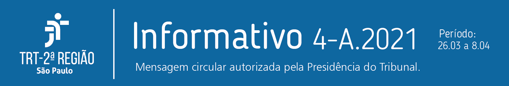 Cabeçalho do informativo semanal do TRT2: sobre fundo azul
      em letras brancas: Informativo 4-A.2021 Período: 26/03 a 8/04.
      Mensagem Circular autorizada pela presidência do Tribunal.