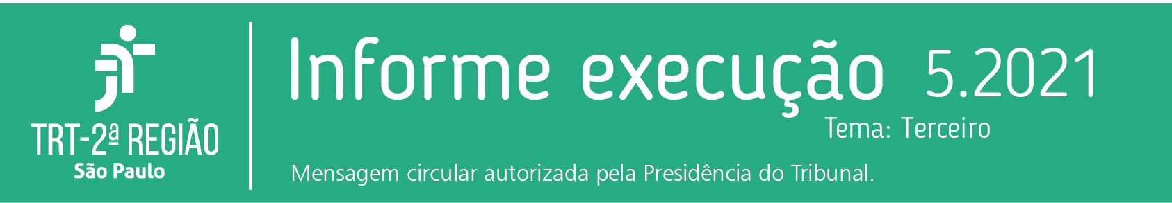 Cabeçalho do informativo de execução do TRT2: sobre fundo
      verde em letras brancas: Informe execução 5.2021 Tema: Terceiro.
      Mensagem Circular autorizada pela presidência do Tribunal.